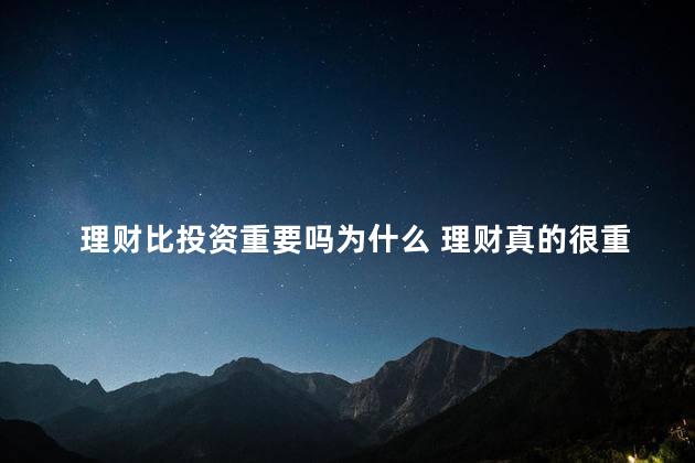 理财比投资重要吗为什么 理财真的很重要吗